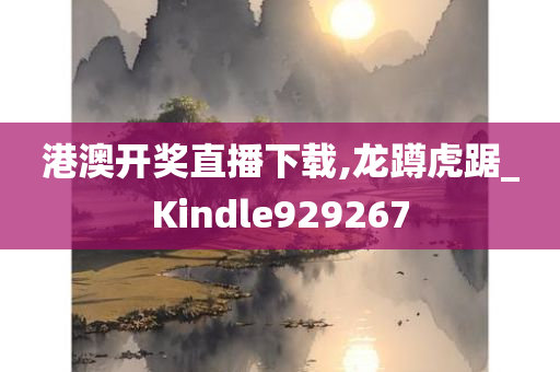 港澳开奖直播下载,龙蹲虎踞_Kindle929267