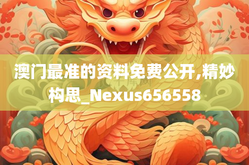 澳门最准的资料免费公开,精妙构思_Nexus656558