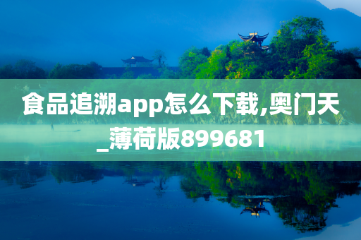 食品追溯app怎么下载,奥门天_薄荷版899681