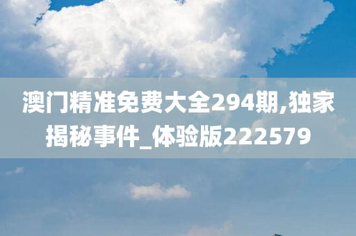 澳门精准免费大全294期,独家揭秘事件_体验版222579