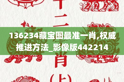 136234藏宝图最准一肖,权威推进方法_影像版442214