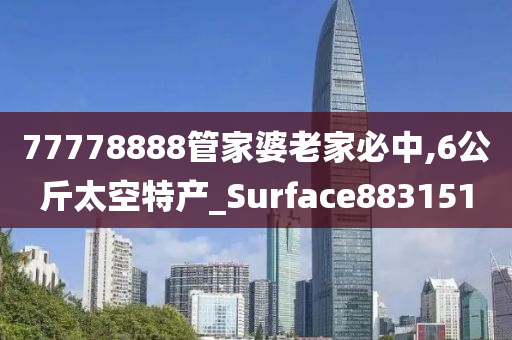 77778888管家婆老家必中,6公斤太空特产_Surface883151