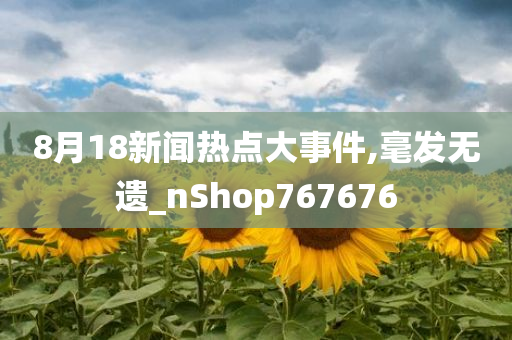 8月18新闻热点大事件,毫发无遗_nShop767676