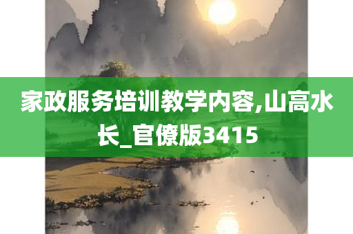 家政服务培训教学内容,山高水长_官僚版3415