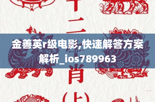 金善英r级电影,快速解答方案解析_ios789963