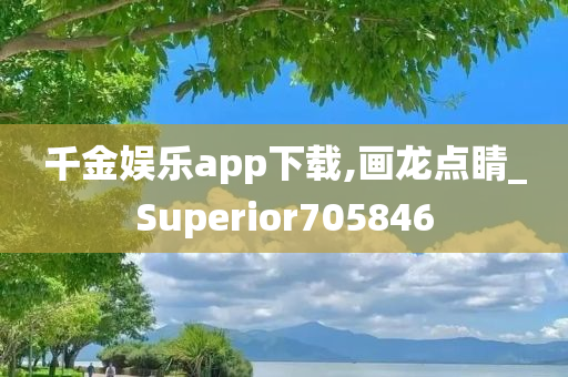 千金娱乐app下载,画龙点睛_Superior705846