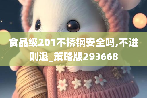 食品级201不锈钢安全吗,不进则退_策略版293668