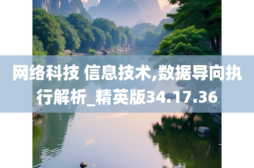 网络科技 信息技术,数据导向执行解析_精英版34.17.36