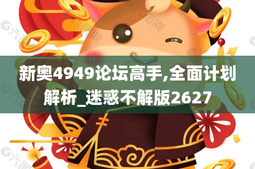 新奥4949论坛高手,全面计划解析_迷惑不解版2627