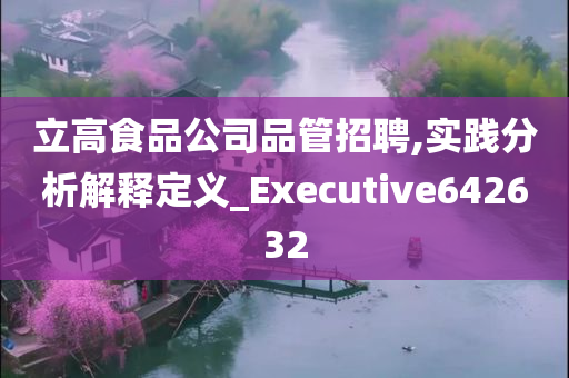 立高食品公司品管招聘,实践分析解释定义_Executive642632