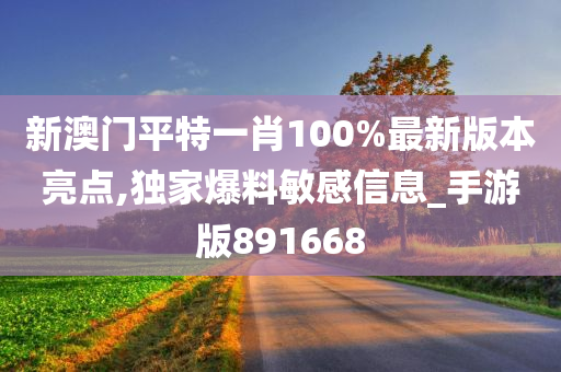 新澳门平特一肖100%最新版本亮点,独家爆料敏感信息_手游版891668