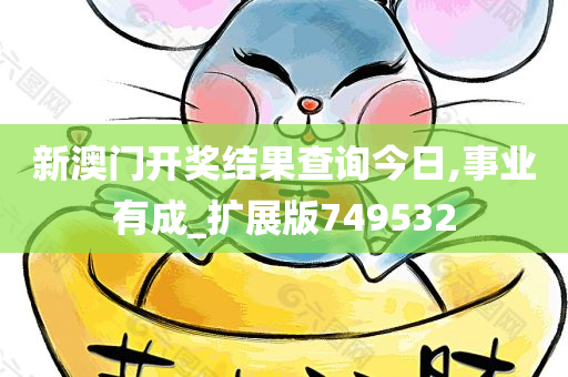 新澳门开奖结果查询今日,事业有成_扩展版749532