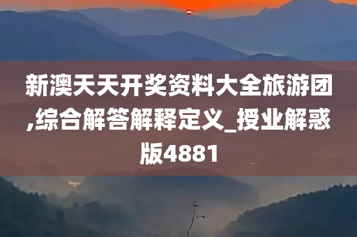 新澳天天开奖资料大全旅游团,综合解答解释定义_授业解惑版4881