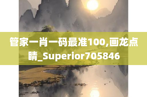 管家一肖一码最准100,画龙点睛_Superior705846