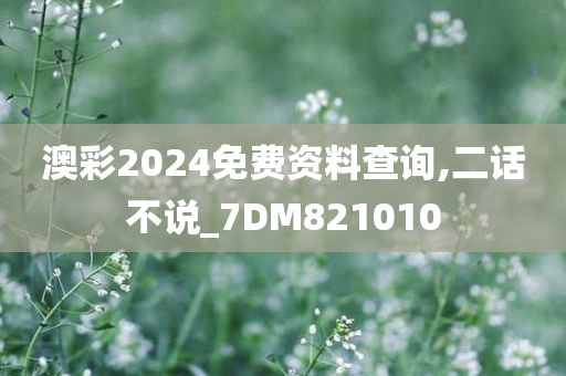 澳彩2024免费资料查询,二话不说_7DM821010