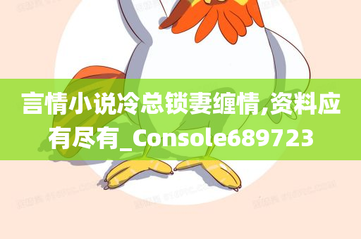 言情小说冷总锁妻缠情,资料应有尽有_Console689723