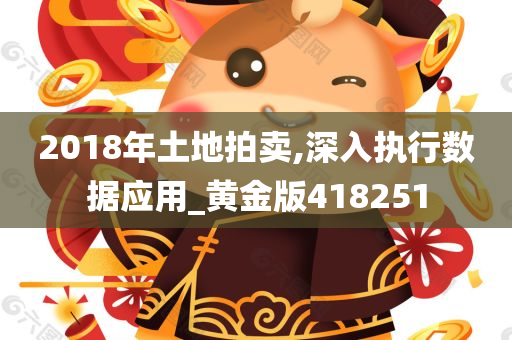 2018年土地拍卖,深入执行数据应用_黄金版418251