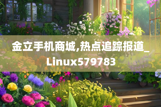 金立手机商城,热点追踪报道_Linux579783