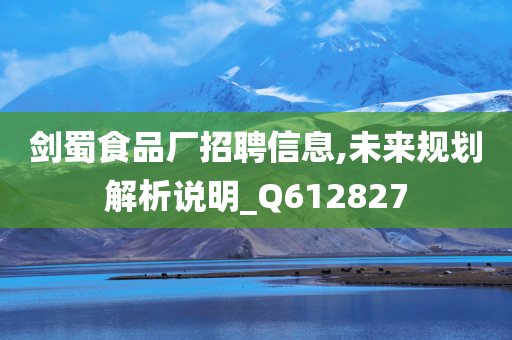 剑蜀食品厂招聘信息,未来规划解析说明_Q612827