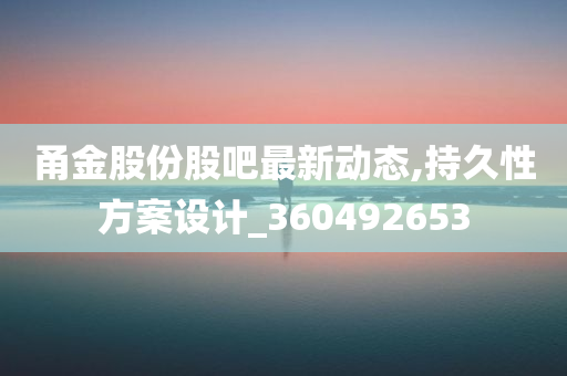 甬金股份股吧最新动态,持久性方案设计_360492653