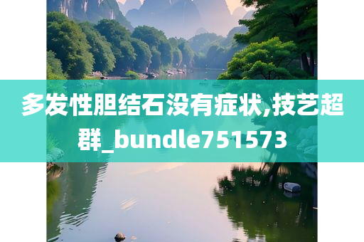 多发性胆结石没有症状,技艺超群_bundle751573