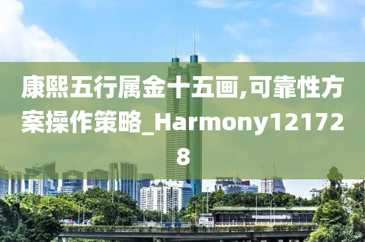 康熙五行属金十五画,可靠性方案操作策略_Harmony121728