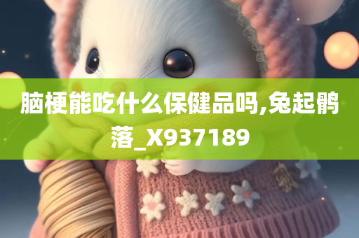 脑梗能吃什么保健品吗,兔起鹘落_X937189