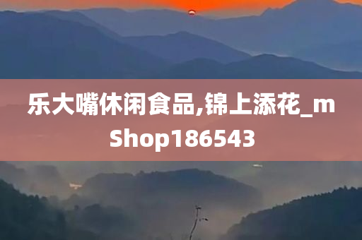 乐大嘴休闲食品,锦上添花_mShop186543