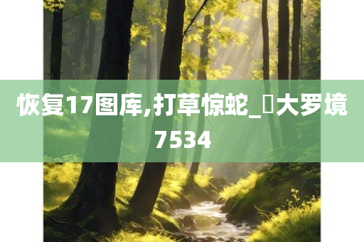 恢复17图库,打草惊蛇_‌大罗境7534