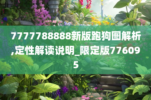 7777788888新版跑狗图解析,定性解读说明_限定版776095