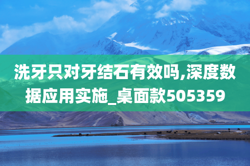 洗牙只对牙结石有效吗,深度数据应用实施_桌面款505359