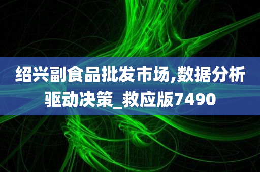 绍兴副食品批发市场,数据分析驱动决策_救应版7490