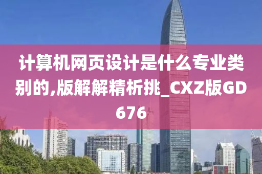 计算机网页设计是什么专业类别的,版解解精析挑_CXZ版GD676