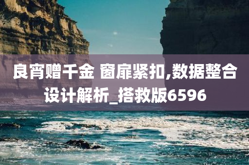 良宵赠千金 窗扉紧扣,数据整合设计解析_搭救版6596