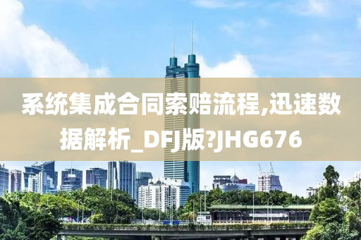 系统集成合同索赔流程,迅速数据解析_DFJ版?JHG676