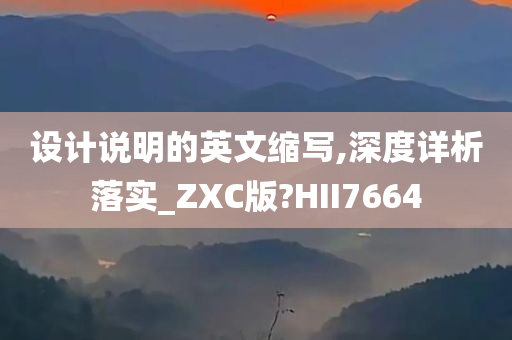 设计说明的英文缩写,深度详析落实_ZXC版?HII7664