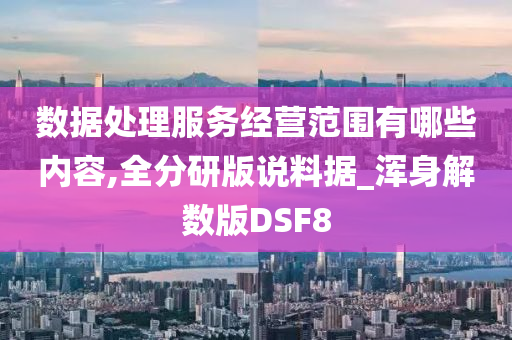 数据处理服务经营范围有哪些内容,全分研版说料据_浑身解数版DSF8