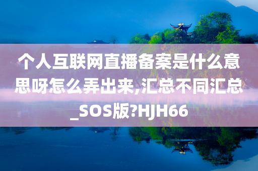 个人互联网直播备案是什么意思呀怎么弄出来,汇总不同汇总_SOS版?HJH66