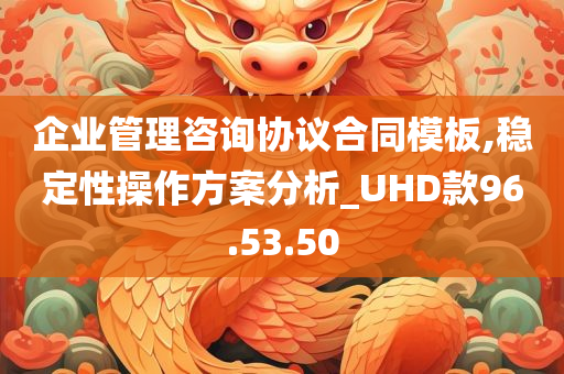 企业管理咨询协议合同模板,稳定性操作方案分析_UHD款96.53.50