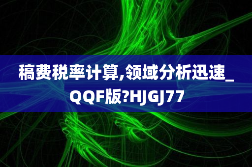 稿费税率计算,领域分析迅速_QQF版?HJGJ77