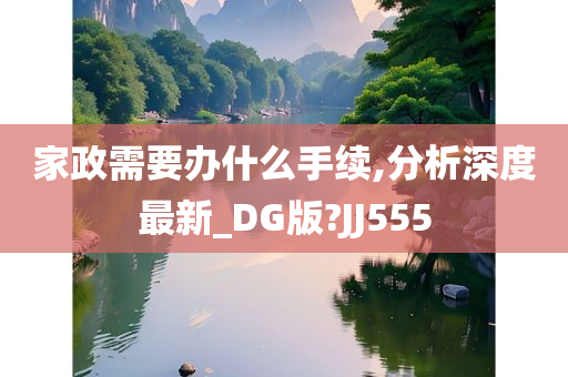 家政需要办什么手续,分析深度最新_DG版?JJ555