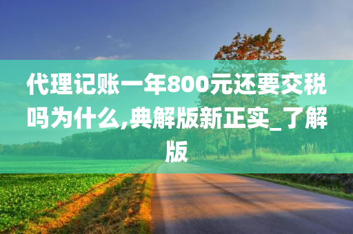 代理记账一年800元还要交税吗为什么,典解版新正实_了解版