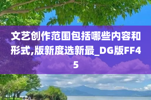 文艺创作范围包括哪些内容和形式,版新度选新最_DG版FF45