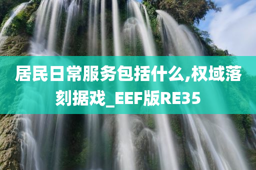 居民日常服务包括什么,权域落刻据戏_EEF版RE35