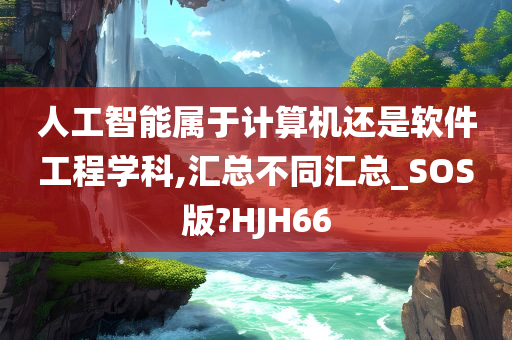 人工智能属于计算机还是软件工程学科,汇总不同汇总_SOS版?HJH66