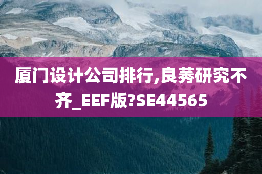 厦门设计公司排行,良莠研究不齐_EEF版?SE44565