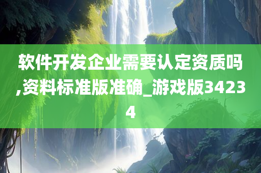 软件开发企业需要认定资质吗,资料标准版准确_游戏版34234