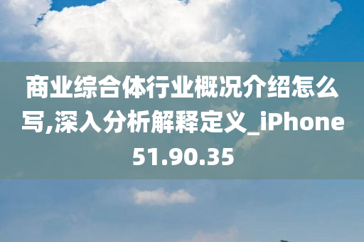 商业综合体行业概况介绍怎么写,深入分析解释定义_iPhone51.90.35