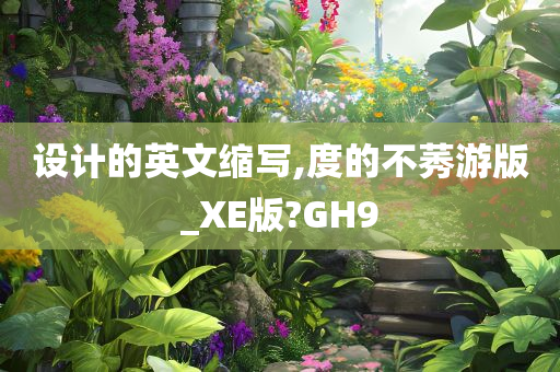 设计的英文缩写,度的不莠游版_XE版?GH9