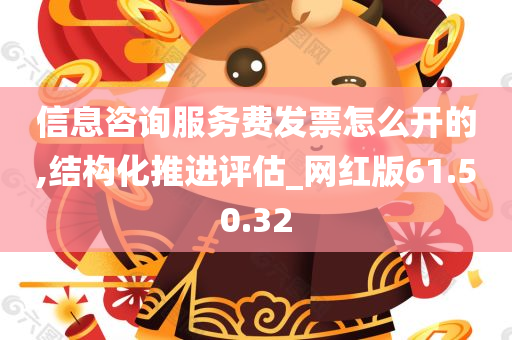 信息咨询服务费发票怎么开的,结构化推进评估_网红版61.50.32